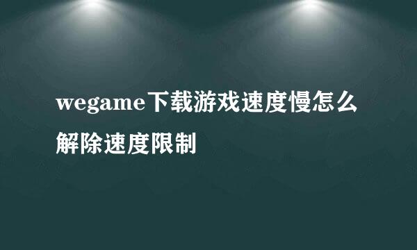 wegame下载游戏速度慢怎么解除速度限制