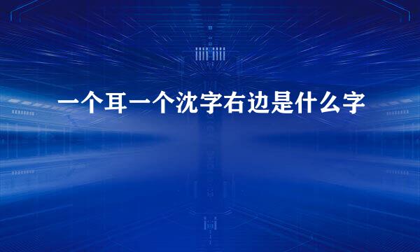 一个耳一个沈字右边是什么字