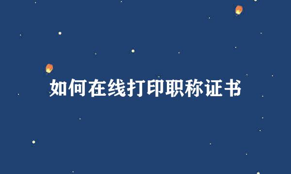 如何在线打印职称证书