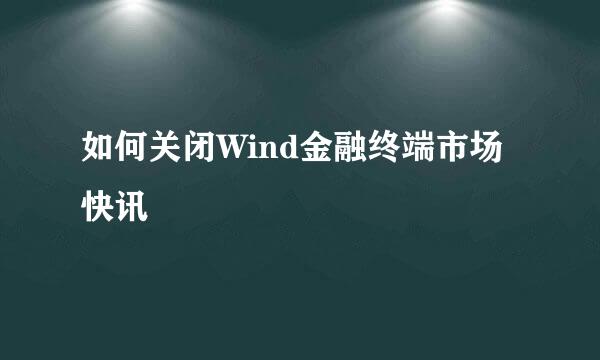 如何关闭Wind金融终端市场快讯