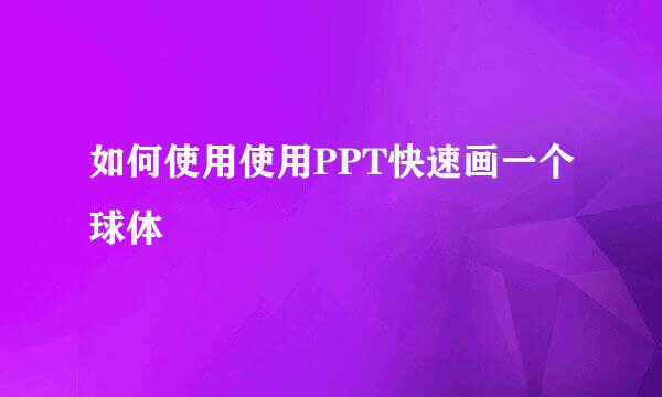 如何使用使用PPT快速画一个球体