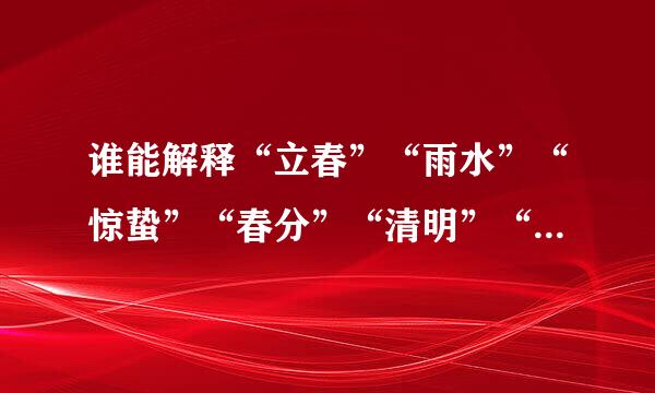 谁能解释“立春”“雨水”“惊蛰”“春分”“清明”“谷雨”的意思