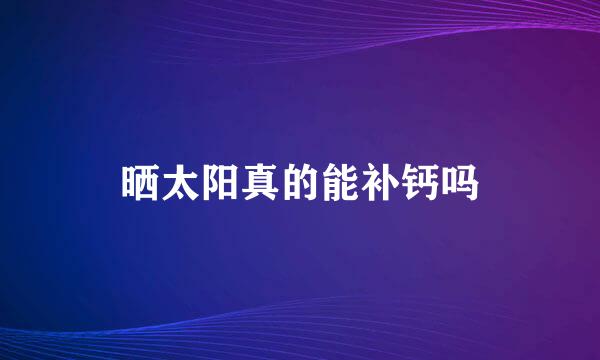 晒太阳真的能补钙吗