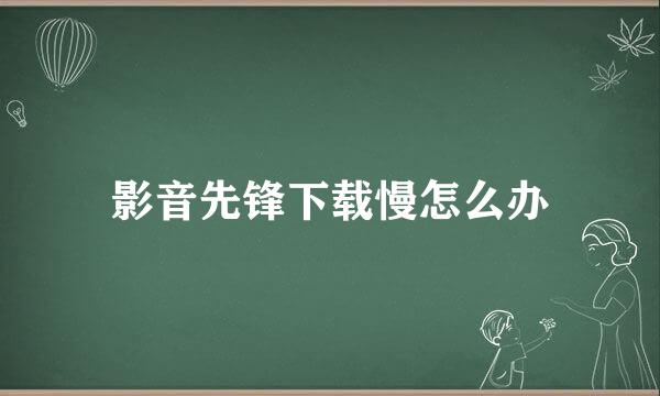 影音先锋下载慢怎么办