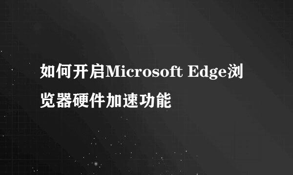 如何开启Microsoft Edge浏览器硬件加速功能