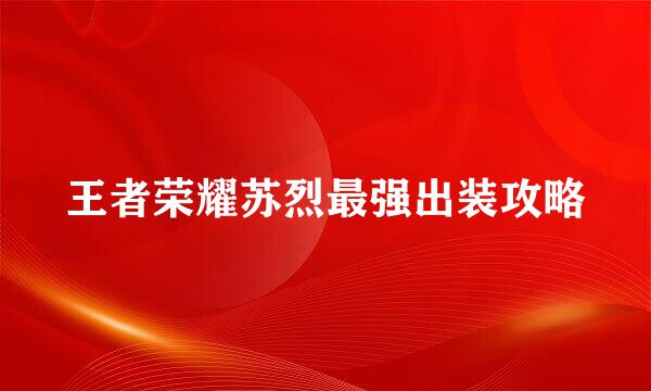 王者荣耀苏烈最强出装攻略