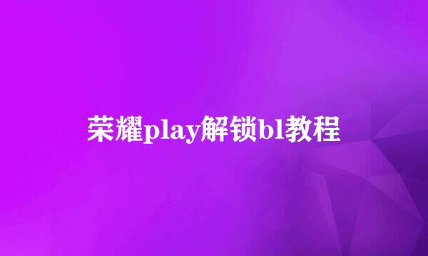 荣耀play解锁bl教程
