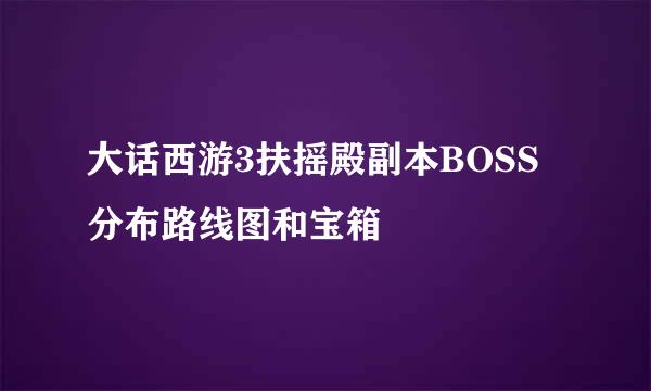 大话西游3扶摇殿副本BOSS分布路线图和宝箱