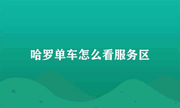 哈罗单车怎么看服务区
