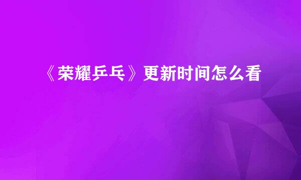 《荣耀乒乓》更新时间怎么看