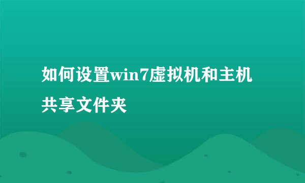 如何设置win7虚拟机和主机共享文件夹