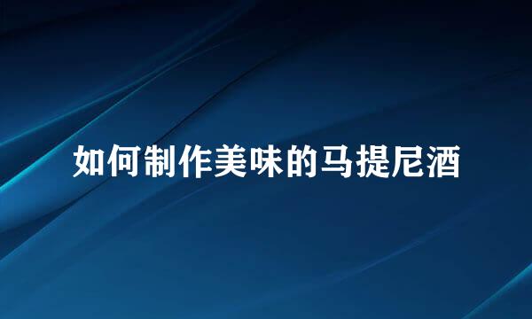 如何制作美味的马提尼酒