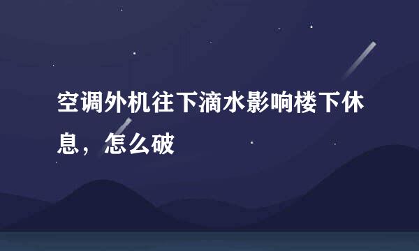 空调外机往下滴水影响楼下休息，怎么破