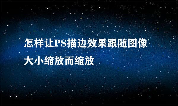 怎样让PS描边效果跟随图像大小缩放而缩放