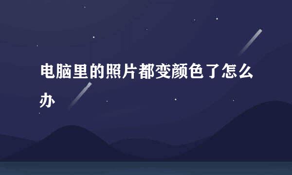 电脑里的照片都变颜色了怎么办