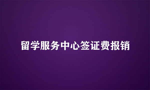 留学服务中心签证费报销