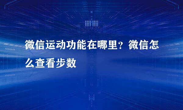 微信运动功能在哪里？微信怎么查看步数