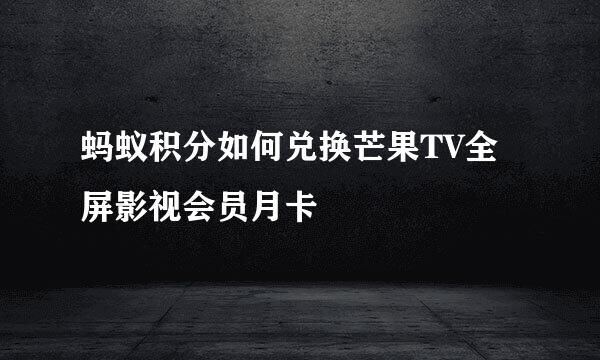 蚂蚁积分如何兑换芒果TV全屏影视会员月卡