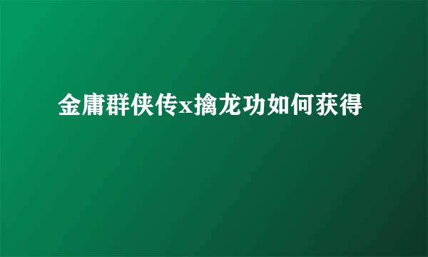 金庸群侠传x擒龙功如何获得
