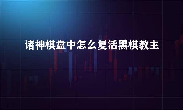 诸神棋盘中怎么复活黑棋教主