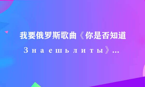 我要俄罗斯歌曲《你是否知道 Знаешьлиты》的歌词，中文+俄文