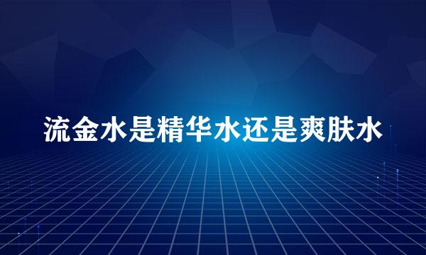 流金水是精华水还是爽肤水
