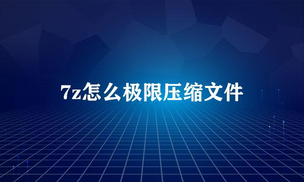 7z怎么极限压缩文件