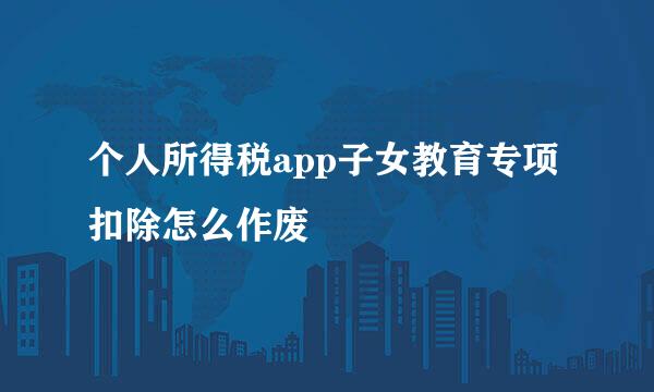 个人所得税app子女教育专项扣除怎么作废