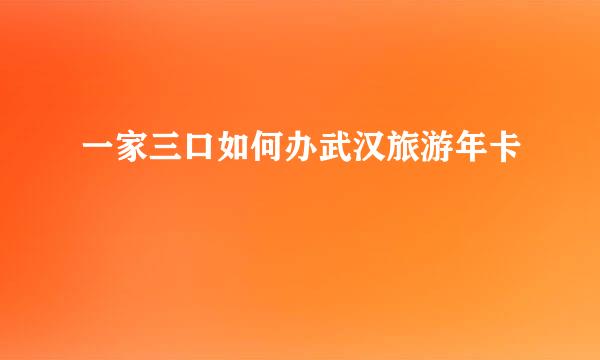 一家三口如何办武汉旅游年卡