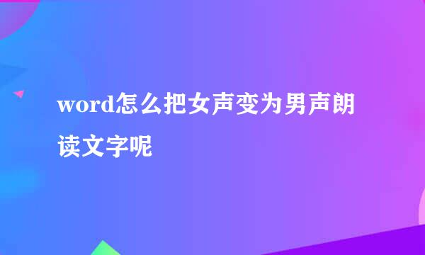 word怎么把女声变为男声朗读文字呢