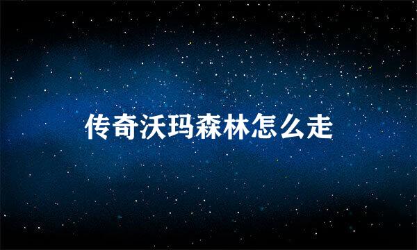 传奇沃玛森林怎么走