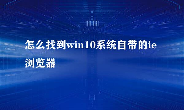 怎么找到win10系统自带的ie浏览器