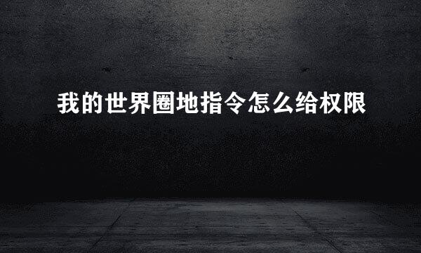 我的世界圈地指令怎么给权限