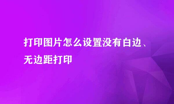 打印图片怎么设置没有白边、无边距打印