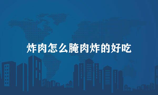 炸肉怎么腌肉炸的好吃