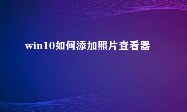 win10如何添加照片查看器