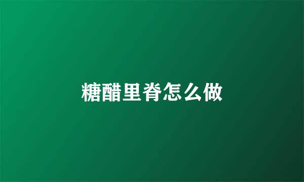 糖醋里脊怎么做