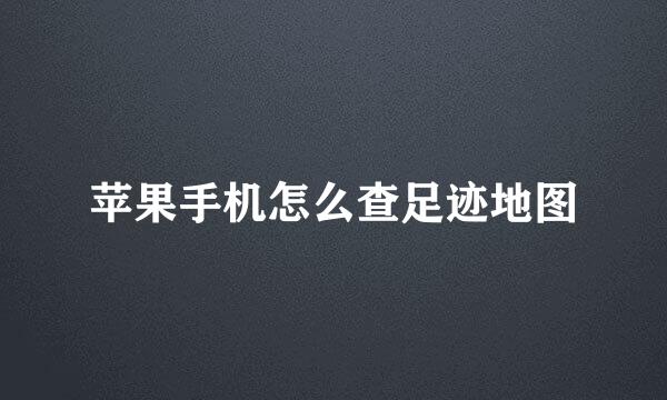 苹果手机怎么查足迹地图