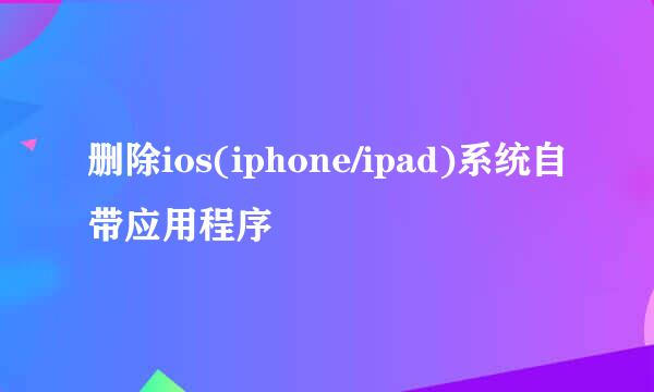 删除ios(iphone/ipad)系统自带应用程序