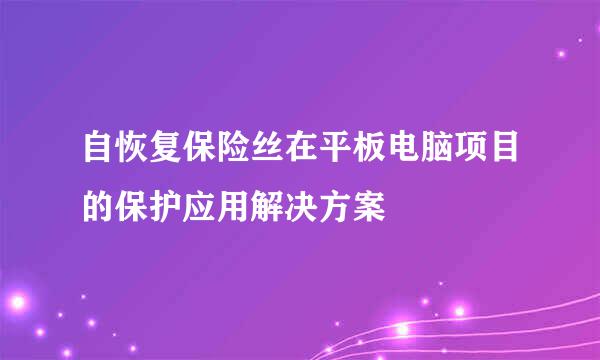 自恢复保险丝在平板电脑项目的保护应用解决方案