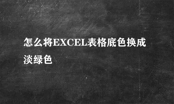怎么将EXCEL表格底色换成淡绿色