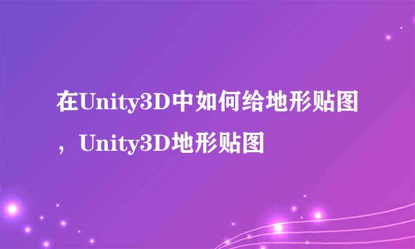在Unity3D中如何给地形贴图，Unity3D地形贴图