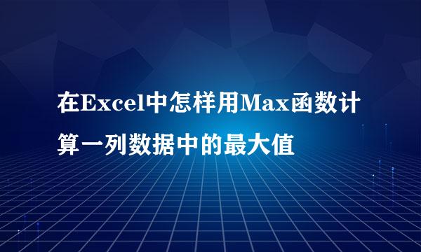 在Excel中怎样用Max函数计算一列数据中的最大值