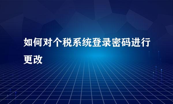 如何对个税系统登录密码进行更改