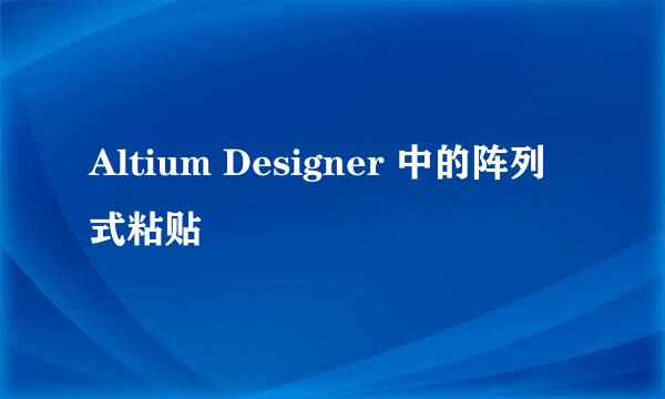 Altium Designer 中的阵列式粘贴
