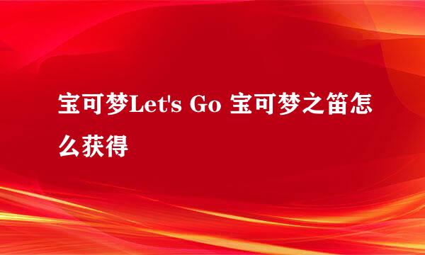宝可梦Let's Go 宝可梦之笛怎么获得