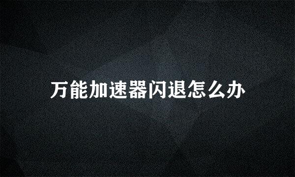 万能加速器闪退怎么办