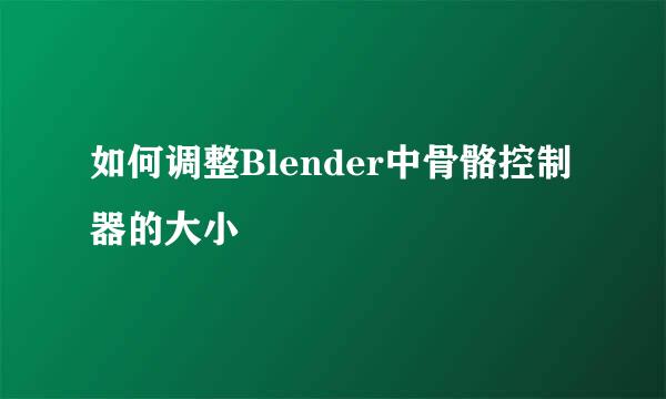 如何调整Blender中骨骼控制器的大小
