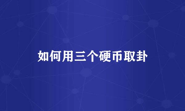 如何用三个硬币取卦