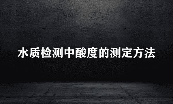 水质检测中酸度的测定方法